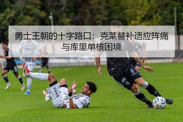 勇士王朝的十字路口：克莱替补适应阵痛与库里单核困境